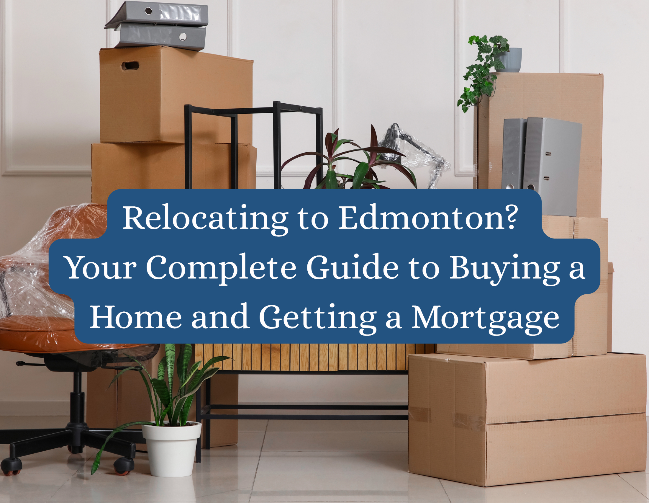 Relocating to Edmonton? Your Complete Guide to Buying a Home and Getting a Mortgage